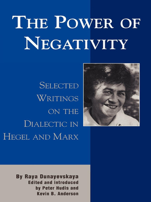 The Power of Negativity: Selected Writings on the Dialectic in Hegel and Marx - Dunayevskaya, Raya, and Hudis, Peter (Editor), and Anderson, Kevin B (Editor)