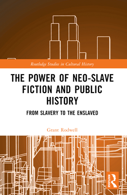 The Power of Neo-Slave Fiction and Public History: From Slavery to the Enslaved - Rodwell, Grant