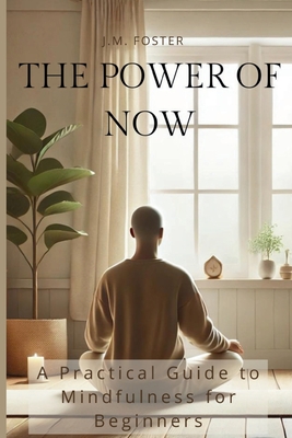 The Power of Now: A Practical Guide to Mindfulness for Beginners - Foster, J M