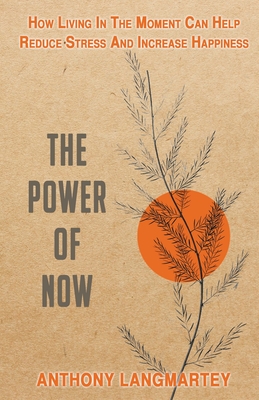 The Power of Now: How Living in the Moment Can Help Reduce Stress and Increase Happiness - Langmartey, Anthony