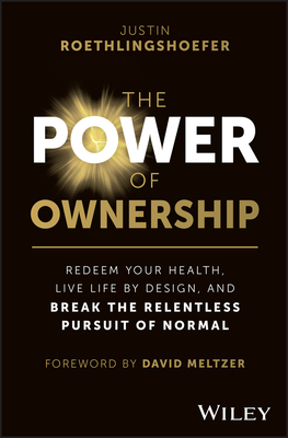 The Power of Ownership: Redeem Your Health, Live Life by Design, and Break the Relentless Pursuit of Normal - Roethlingshoefer, Justin, and Meltzer, David (Foreword by)