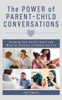 The Power of Parent-Child Conversations: Growing Your Child's Heart and Mind for Success in School and Life - Zwiers, Jeff