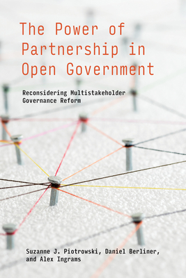 The Power of Partnership in Open Government: Reconsidering Multistakeholder Governance Reform - Piotrowski, Suzanne J, and Berliner, Daniel, and Ingrams, Alex
