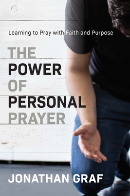 The Power of Personal Prayer: Learning to Pray with Faith and Purpose - Graf, Jonathan