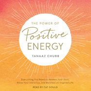 The Power of Positive Energy: Everything You Need to Awaken Your Soul, Raise Your Vibration, and Manifest an Inspired Life