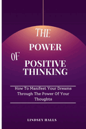 The Power of Positive Thinking: How To Manifest Your Dreams Through The Power Of Your Thoughts