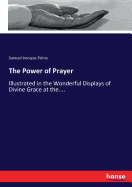 The Power of Prayer: Illustrated in the Wonderful Displays of Divine Grace at the....