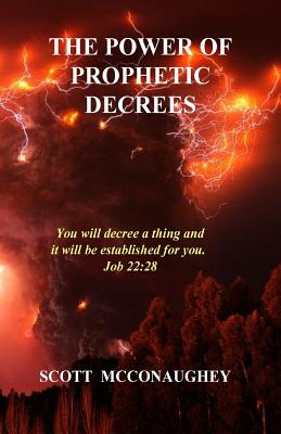 The Power of Prophetic Decrees: You will decree a thing and it will come to pass. - McConaughey, Scott