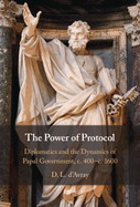 The Power of Protocol: Diplomatics and the Dynamics of Papal Government, C. 400 - C.1600