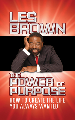 The Power of Purpose: How to Create the Life You Always Wanted - Brown, Les