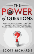 The Power of Questions: How to Use Intelligent Questions to Achieve Success with Friends, Family, Acquaintances, and Yourself