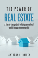 The Power of Real Estate: A step by step guide to building generational wealth through homewonership