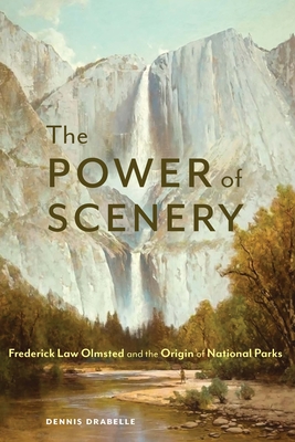 The Power of Scenery: Frederick Law Olmsted and the Origin of National Parks - Drabelle, Dennis