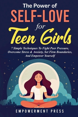 The Power of Self-Love for Teen Girls: 7 Simple Techniques To Fight Peer Pressure, Overcome Stress & Anxiety, Set Firm Boundaries, And Empower Yourself - Press, Empowerment