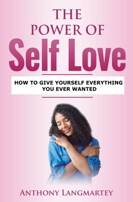 The Power of Self Love: How to Give Yourself Everything You Ever Wanted - Langmartey, Anthony