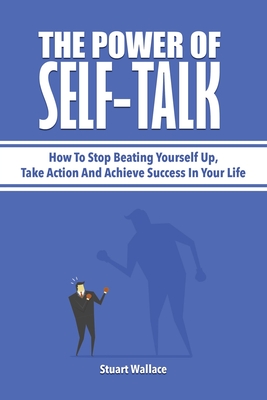 The Power Of Self-Talk: How To Stop Beating Yourself Up, Take Action And Achieve Success In Your Life - Magana, Patrick, and Wallace, Stuart