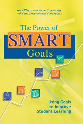 The Power of Smart Goals: Using Goals to Improve Student Learning - Conzemius, Anne, and O'Neill, Jan