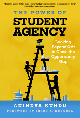 The Power of Student Agency: Looking Beyond Grit to Close the Opportunity Gap - Kundu, Anindya, and Noguera, Pedro A (Foreword by)