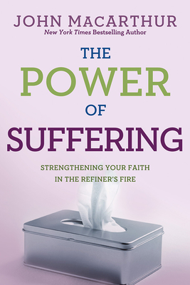 The Power of Suffering: Strengthening Your Faith in the Refiner's Fire - MacArthur Jr, John