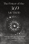 The Power of the 369 Method: Unlock the Cosmic Code and Create the Life You Desire Using the Law of Attractions