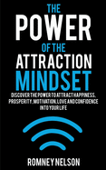 The Power of the Attraction Mindset: Discover the Power to Attract Happiness, Prosperity, Motivation, Love and Confidence Into Your Life