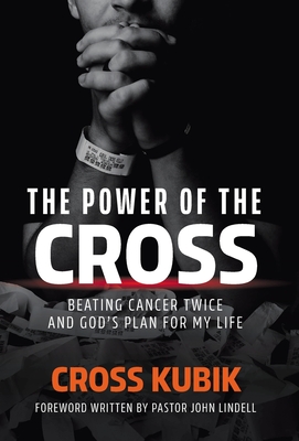 The Power of the Cross: Beating Cancer Twice and God's Plan for My Life - Kubik, Cross, and Lindell, John
