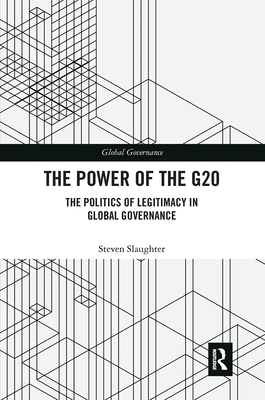 The Power of the G20: The Politics of Legitimacy in Global Governance - Slaughter, Steven