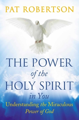 The Power of the Holy Spirit in You: Understanding the Miraculous Power of God - Robertson, Pat