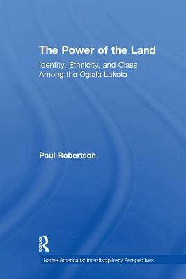 The Power of the Land: Identity, Ethnicity, and Class Among the Oglala Lakota - Robertson, Paul