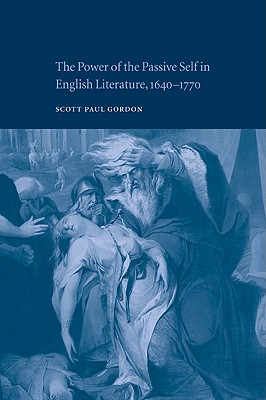 The Power of the Passive Self in English Literature, 1640 1770 - Gordon, Scott Paul, and Scott Paul, Gordon