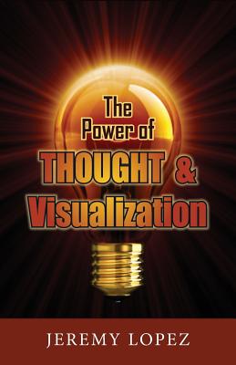 The Power of Thought and Visualization - Lopez, Jeremy