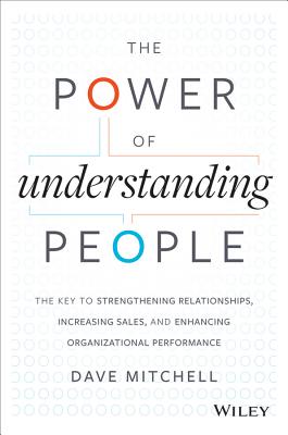 The Power of Understanding People: The Key to Strengthening Relationships, Increasing Sales, and Enhancing Organizational Performance - Mitchell, Dave