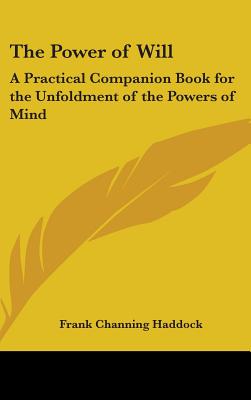 The Power of Will: A Practical Companion Book for the Unfoldment of the Powers of Mind - Haddock, Frank Channing