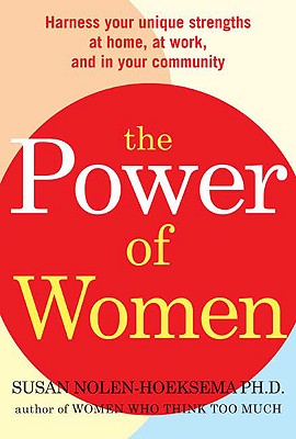 The Power of Women: Realize Your Unique Strengths at Home, at Work, and in Your Community - Nolen-Hoeksema, Susan, PH.D.