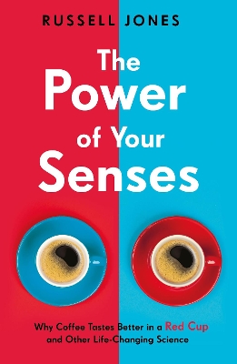 The Power of Your Senses: Why Coffee Tastes Better in a Red Cup and Other Life-Changing Science - Jones, Russell
