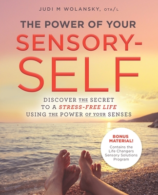 The Power of Your Sensory-Self: Discover the Secret to a Stress-Free Life Using the Power of Your Senses - Wolansky Ota/L, Judi M