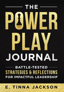 The Power Play Journal: Battle-Tested Strategies & Reflections for Impactful Leadership