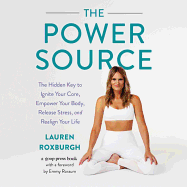 The Power Source: The Hidden Key to Ignite Your Core, Empower Your Body, Release Stress, and Realign Your Life