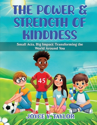 The Power & Strength of Kindness: Small Acts, Big Impact: Transforming the World Around You - Y Taylor, Joyce