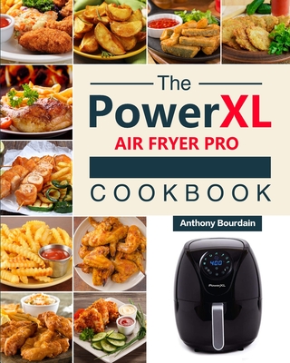 The Power XL Air Fryer Pro Cookbook: 550 Affordable, Healthy & Amazingly Easy Recipes for Your Air Fryer - Bourdain, Anthony