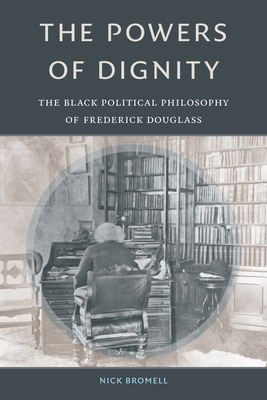 The Powers of Dignity: The Black Political Philosophy of Frederick Douglass - Bromell, Nick