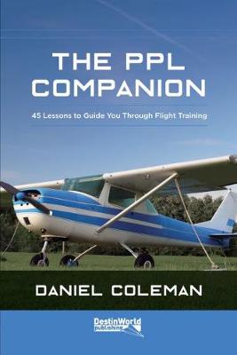 The PPL Companion: 45 Lessons to Guide You Through Flight Training - Coleman, Daniel