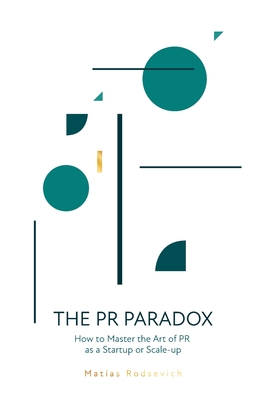 The PR Paradox: How to Master the Art of PR as a Startup or Scale-up - Rodsevich, Matias