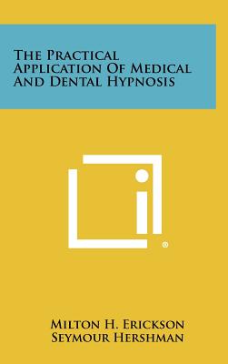 The Practical Application Of Medical And Dental Hypnosis - Erickson, Milton H, M.D., and Hershman, Seymour, and Secter, Irving I