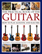 The Practical Book of the Guitar: How to Play Acoustic and Electric, with 300 Chord Charts, an Illustrated History, and a Visual Directory of 400 Classic Instruments