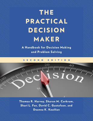 The Practical Decision Maker: A Handbook for Decision Making and Problem Solving - Harvey, Thomas R, and Corkrum, Sharon M, and Fox, Shari L