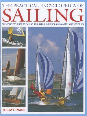 The Practical Encyclopedia of Sailing: The Complete Practical Guide to Sailing and Racing Dinghies, Catamarans and Keelboats - Evans, Jeremy