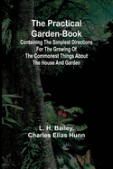 The Practical Garden-Book; Containing the Simplest Directions for the Growing of the Commonest Things about the House and Garden