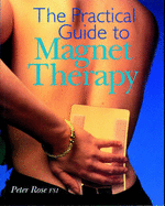 The Practical Guide to Magnet Therapy - Rose, Peter