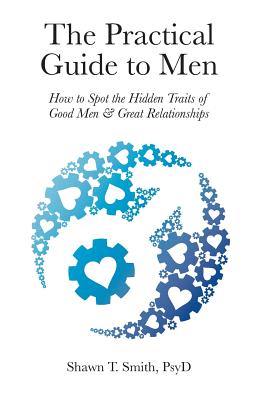 The Practical Guide to Men: How to Spot the Hidden Traits of Good Men and Great Relationships - Smith, Shawn T